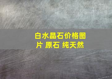 白水晶石价格图片 原石 纯天然